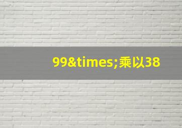 99×乘以38