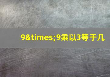 9×9乘以3等于几