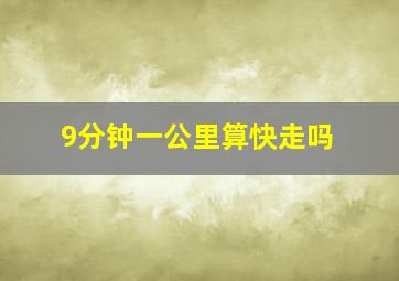 9分钟一公里算快走吗