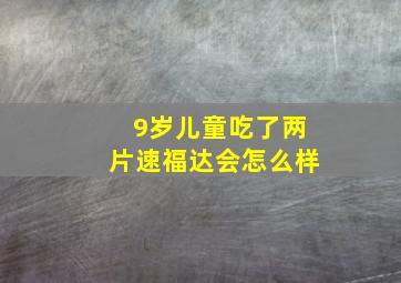 9岁儿童吃了两片速福达会怎么样