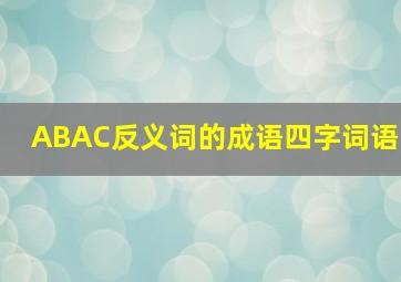 ABAC反义词的成语四字词语