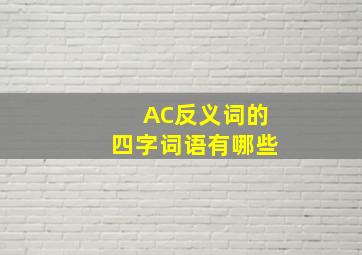 AC反义词的四字词语有哪些