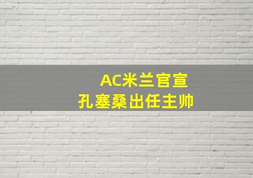 AC米兰官宣孔塞桑出任主帅