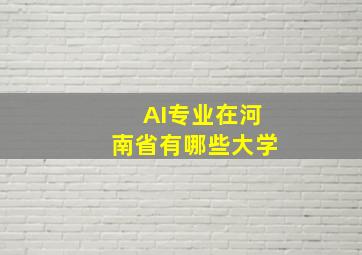 AI专业在河南省有哪些大学