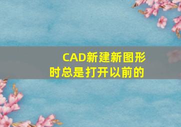 CAD新建新图形时总是打开以前的