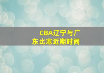 CBA辽宁与广东比寒近期时间