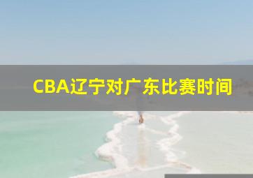 CBA辽宁对广东比赛时间