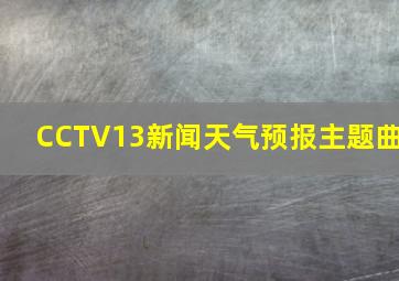 CCTV13新闻天气预报主题曲