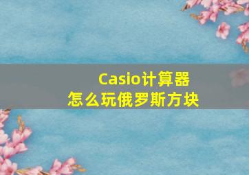 Casio计算器怎么玩俄罗斯方块