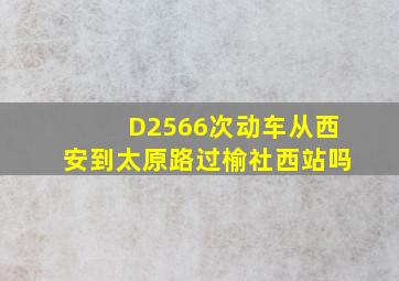 D2566次动车从西安到太原路过榆社西站吗