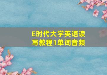 E时代大学英语读写教程1单词音频