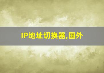 IP地址切换器,国外