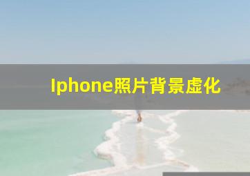 Iphone照片背景虚化