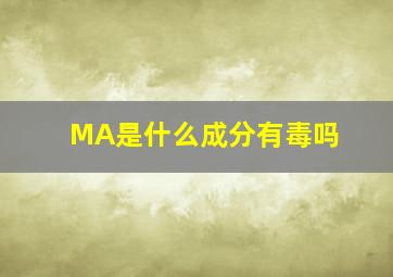 MA是什么成分有毒吗