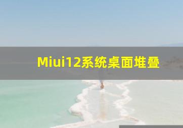 Miui12系统桌面堆叠