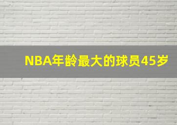 NBA年龄最大的球员45岁