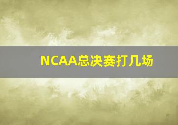 NCAA总决赛打几场