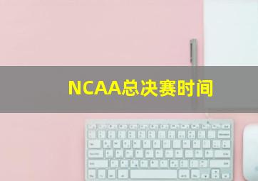 NCAA总决赛时间