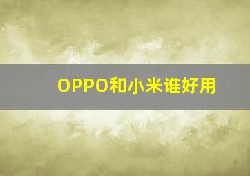 OPPO和小米谁好用