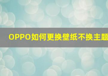 OPPO如何更换壁纸不换主题