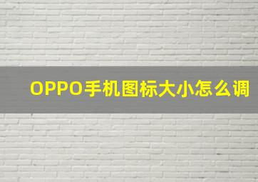 OPPO手机图标大小怎么调