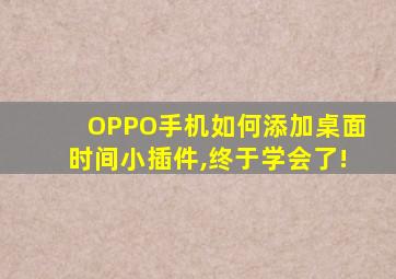 OPPO手机如何添加桌面时间小插件,终于学会了!