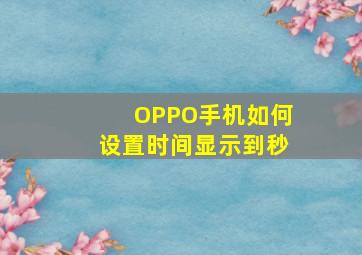 OPPO手机如何设置时间显示到秒