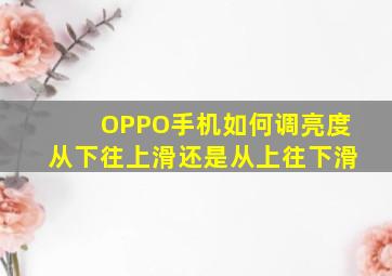 OPPO手机如何调亮度从下往上滑还是从上往下滑