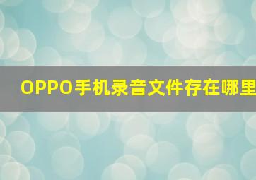 OPPO手机录音文件存在哪里