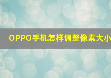 OPPO手机怎样调整像素大小