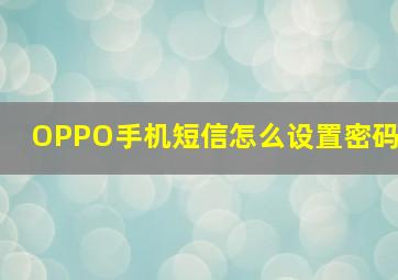 OPPO手机短信怎么设置密码