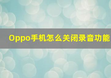 Oppo手机怎么关闭录音功能