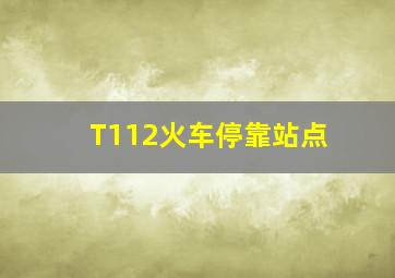 T112火车停靠站点