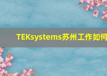 TEKsystems苏州工作如何