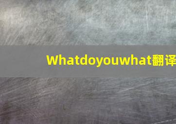 Whatdoyouwhat翻译