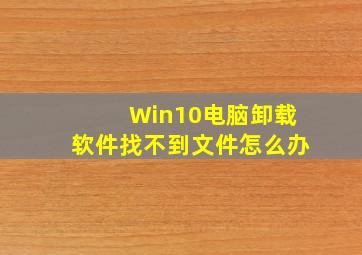 Win10电脑卸载软件找不到文件怎么办