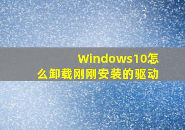 Windows10怎么卸载刚刚安装的驱动