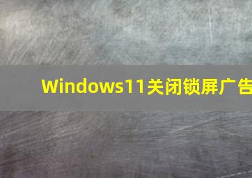 Windows11关闭锁屏广告