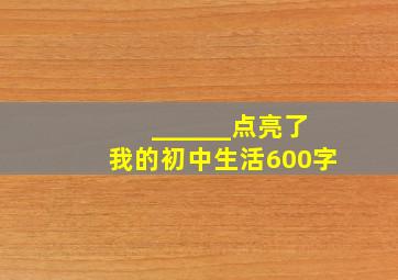 ______点亮了我的初中生活600字