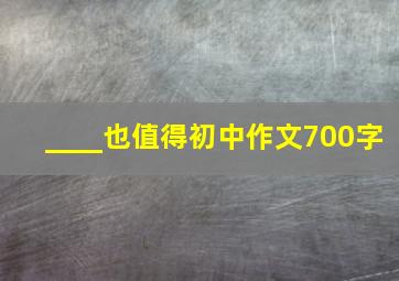 ____也值得初中作文700字