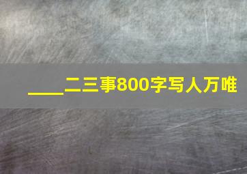 ____二三事800字写人万唯