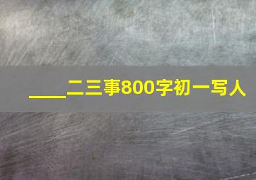 ____二三事800字初一写人