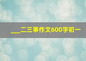 ___二三事作文600字初一