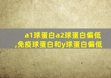 a1球蛋白a2球蛋白偏低,免疫球蛋白和y球蛋白偏低