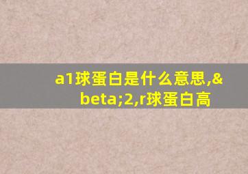 a1球蛋白是什么意思,β2,r球蛋白高