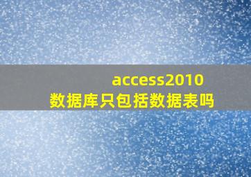 access2010数据库只包括数据表吗