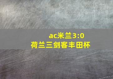 ac米兰3:0荷兰三剑客丰田杯