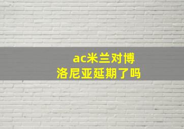 ac米兰对博洛尼亚延期了吗