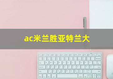 ac米兰胜亚特兰大