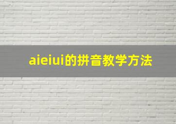 aieiui的拼音教学方法